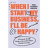 When I Start My Business, I'll Be Happy: A Practical, No-BS Guide to Online Entrepreneurship